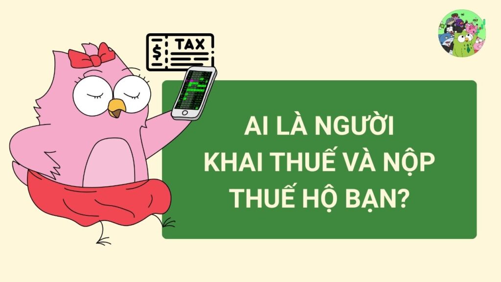 Ai là người khai thuế và nộp thuế hộ bạn?