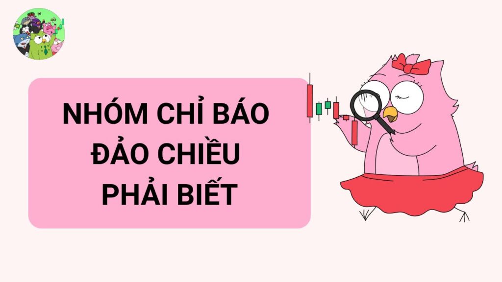 Các Nhóm Chỉ Báo Đảo Chiều Phải Biết 