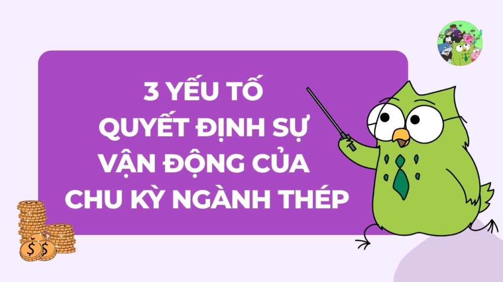 Ba yếu tố vĩ mô quyết định sự vận động của chu kỳ ngành thép