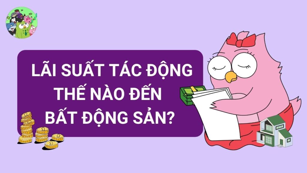 Lãi suất ảnh hưởng thế nào đến bất động sản?