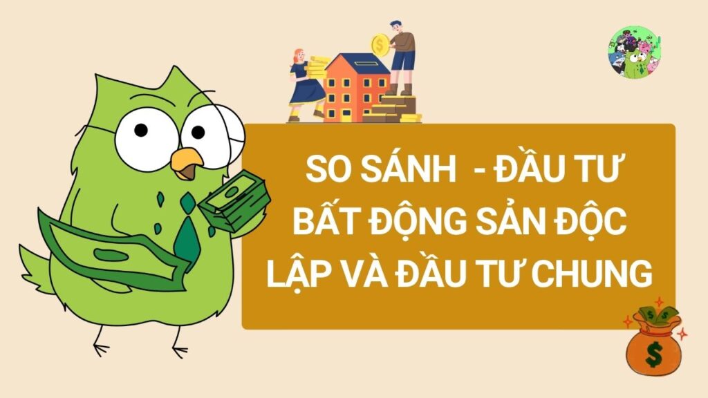 So sánh - Đầu tư bất động sản độc lập và Đầu tư chung