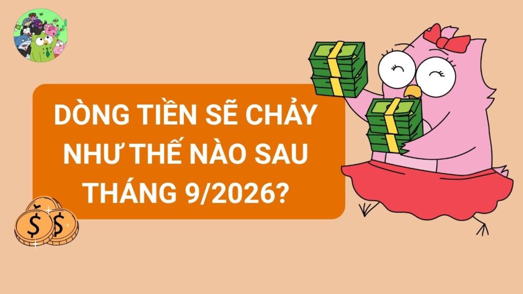Dòng tiền sẽ chảy như thế nào sau tháng 9/2026?