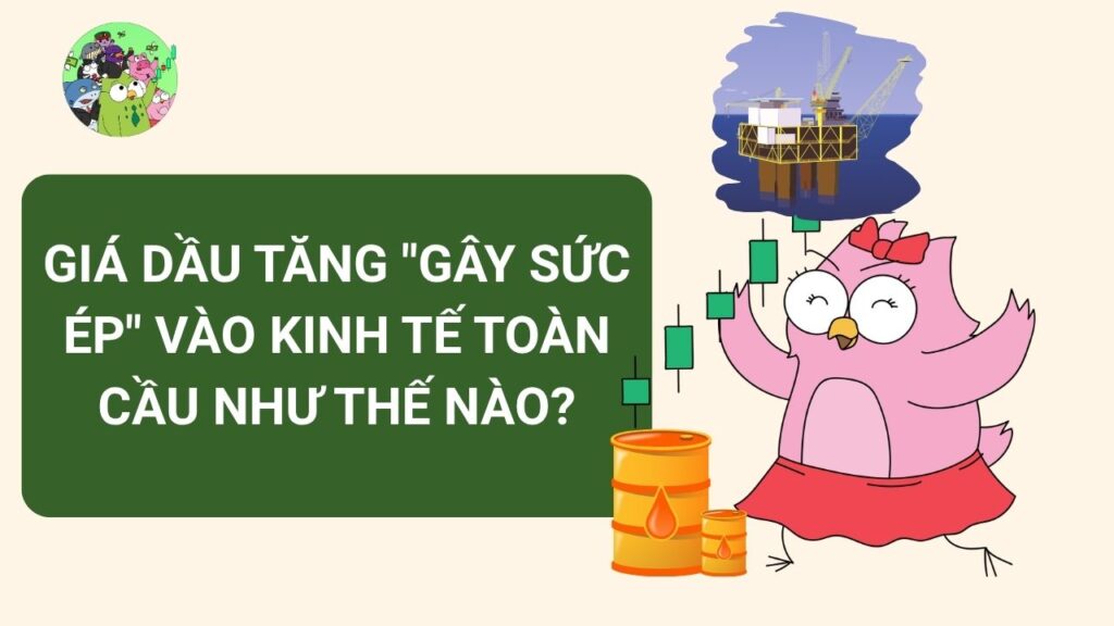 Giá dầu tăng "gây sức ép" vào kinh tế toàn cầu như thế nào?