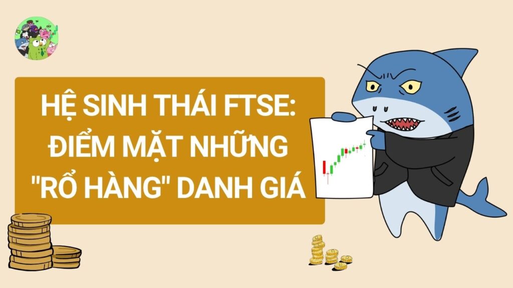 Hệ sinh thái FTSE: Điểm mặt những "rổ hàng" danh giá nhất