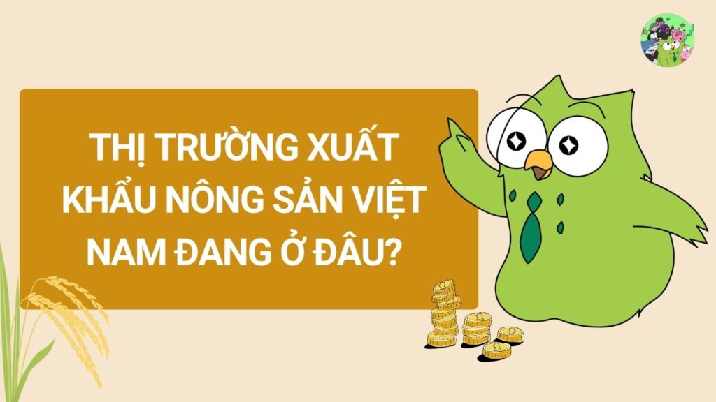 Thị trường xuất khẩu nông sản Việt Nam đang ở đâu?