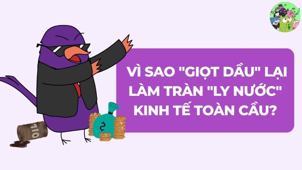 Vì Sao "Giọt Dầu" Lại Làm Tràn "Ly Nước" Kinh Tế Toàn Cầu?