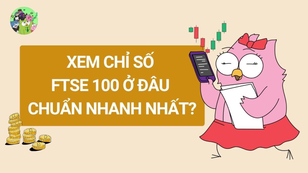 Xem chỉ số FTSE 100 ở đâu chuẩn và nhanh nhất?