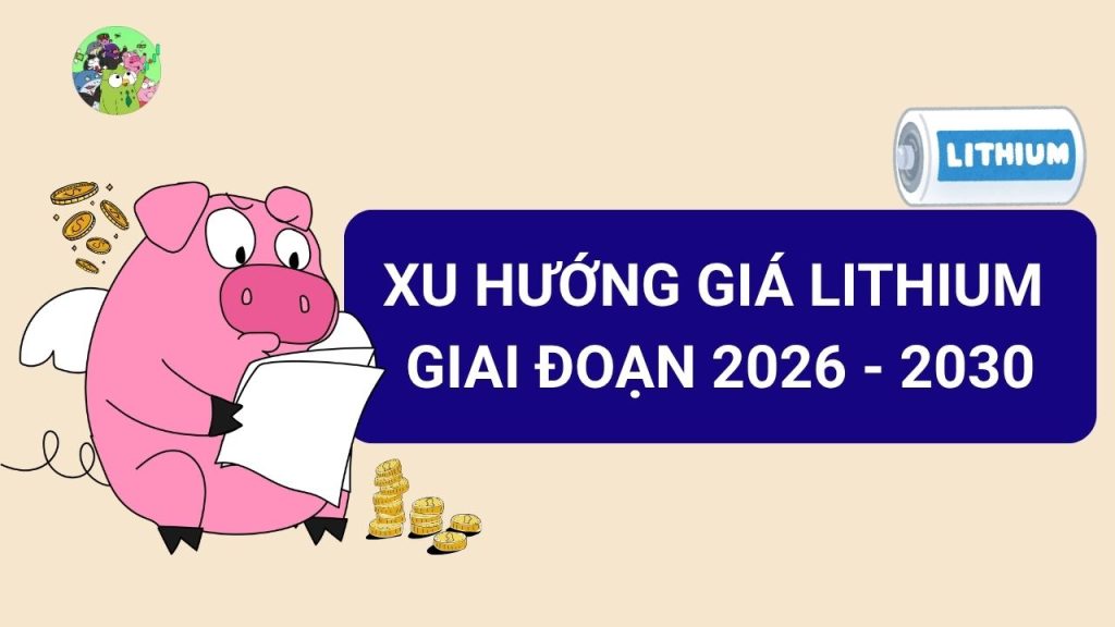 Xu Hướng Giá Lithium Giai Đoạn 2026 - 2030