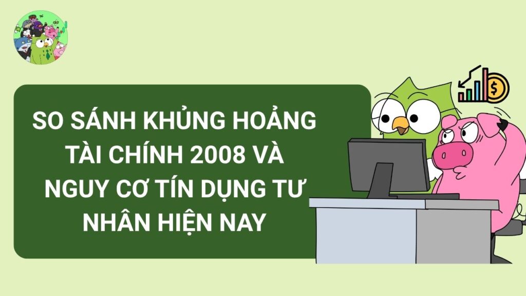 So sánh Khủng hoảng tài chính 2008 và nguy cơ Tín dụng tư nhân hiện nay